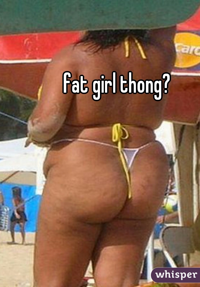 Fat Girl In A Thong